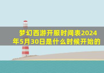 梦幻西游开服时间表2024年5月30日是什么时候开始的