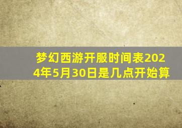 梦幻西游开服时间表2024年5月30日是几点开始算