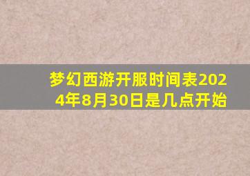 梦幻西游开服时间表2024年8月30日是几点开始