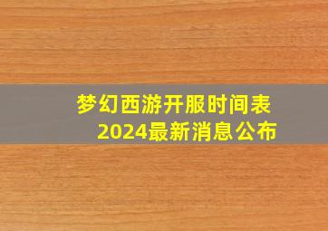 梦幻西游开服时间表2024最新消息公布