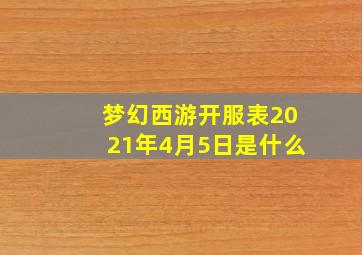 梦幻西游开服表2021年4月5日是什么