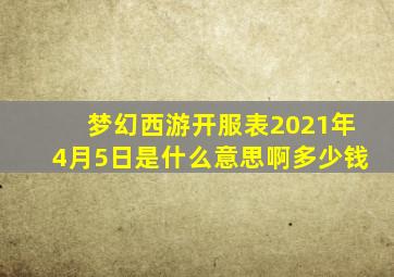 梦幻西游开服表2021年4月5日是什么意思啊多少钱