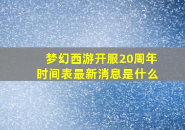 梦幻西游开服20周年时间表最新消息是什么