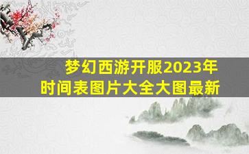 梦幻西游开服2023年时间表图片大全大图最新