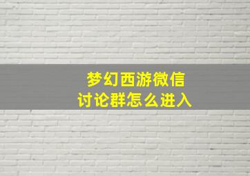 梦幻西游微信讨论群怎么进入