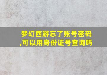 梦幻西游忘了账号密码,可以用身份证号查询吗