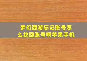 梦幻西游忘记账号怎么找回账号啊苹果手机