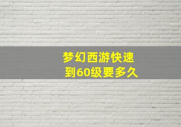 梦幻西游快速到60级要多久