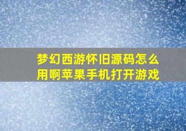 梦幻西游怀旧源码怎么用啊苹果手机打开游戏