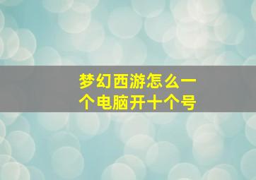 梦幻西游怎么一个电脑开十个号