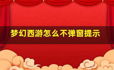 梦幻西游怎么不弹窗提示