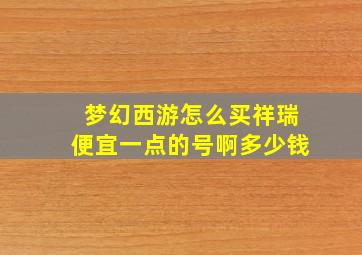 梦幻西游怎么买祥瑞便宜一点的号啊多少钱