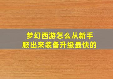 梦幻西游怎么从新手服出来装备升级最快的