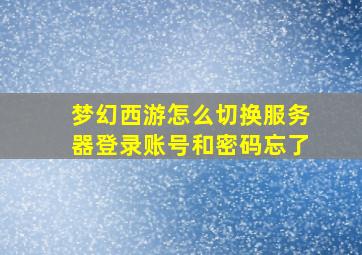 梦幻西游怎么切换服务器登录账号和密码忘了