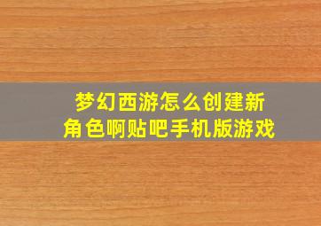 梦幻西游怎么创建新角色啊贴吧手机版游戏