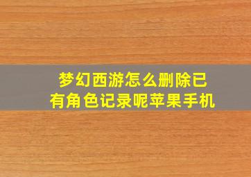 梦幻西游怎么删除已有角色记录呢苹果手机