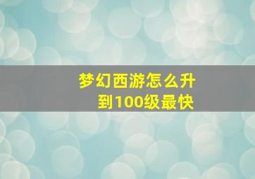 梦幻西游怎么升到100级最快