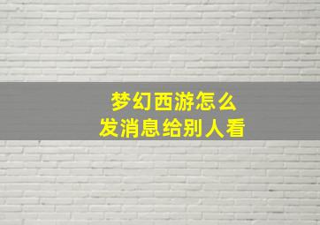 梦幻西游怎么发消息给别人看