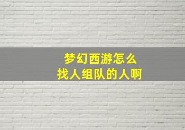 梦幻西游怎么找人组队的人啊