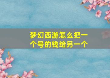 梦幻西游怎么把一个号的钱给另一个