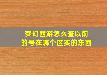 梦幻西游怎么查以前的号在哪个区买的东西