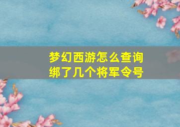 梦幻西游怎么查询绑了几个将军令号