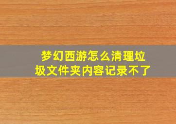 梦幻西游怎么清理垃圾文件夹内容记录不了