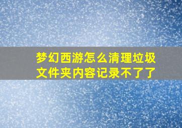 梦幻西游怎么清理垃圾文件夹内容记录不了了