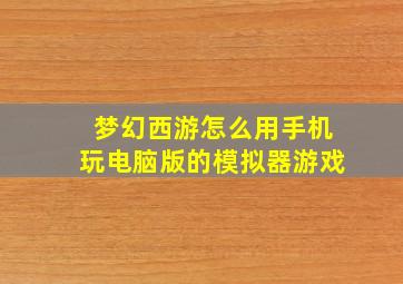 梦幻西游怎么用手机玩电脑版的模拟器游戏