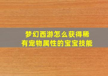 梦幻西游怎么获得稀有宠物属性的宝宝技能