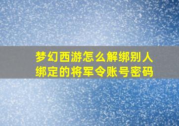 梦幻西游怎么解绑别人绑定的将军令账号密码