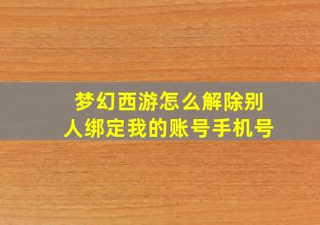 梦幻西游怎么解除别人绑定我的账号手机号