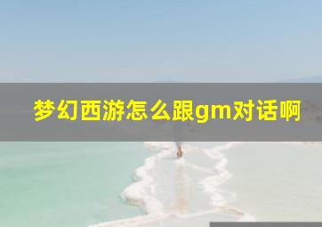 梦幻西游怎么跟gm对话啊