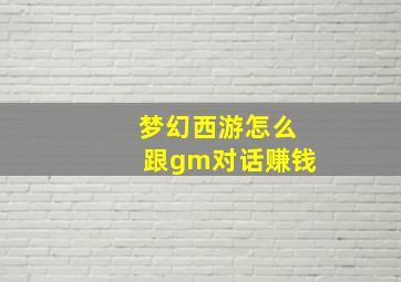 梦幻西游怎么跟gm对话赚钱