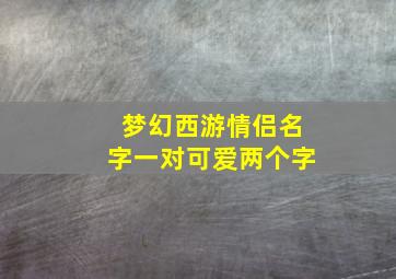 梦幻西游情侣名字一对可爱两个字