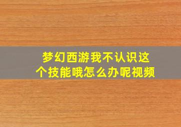 梦幻西游我不认识这个技能哦怎么办呢视频