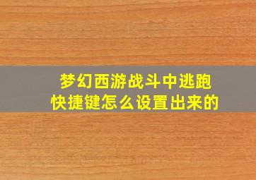 梦幻西游战斗中逃跑快捷键怎么设置出来的