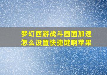 梦幻西游战斗画面加速怎么设置快捷键啊苹果