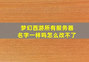 梦幻西游所有服务器名字一样吗怎么改不了