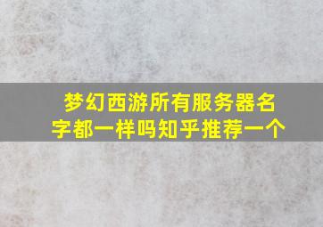 梦幻西游所有服务器名字都一样吗知乎推荐一个