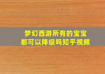 梦幻西游所有的宝宝都可以降级吗知乎视频