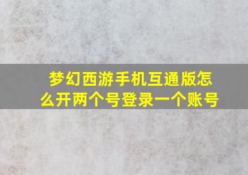 梦幻西游手机互通版怎么开两个号登录一个账号