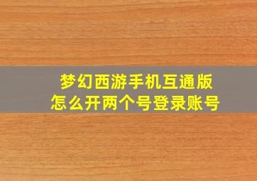 梦幻西游手机互通版怎么开两个号登录账号