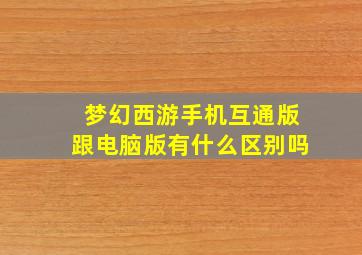 梦幻西游手机互通版跟电脑版有什么区别吗