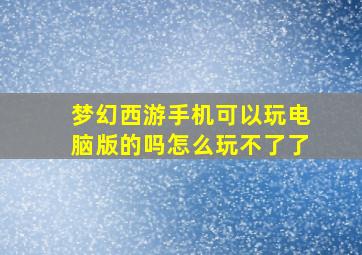 梦幻西游手机可以玩电脑版的吗怎么玩不了了