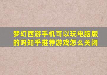 梦幻西游手机可以玩电脑版的吗知乎推荐游戏怎么关闭