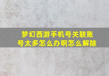 梦幻西游手机号关联账号太多怎么办啊怎么解除