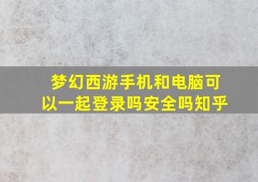 梦幻西游手机和电脑可以一起登录吗安全吗知乎