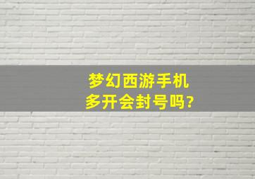 梦幻西游手机多开会封号吗?