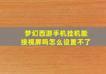 梦幻西游手机挂机能接视屏吗怎么设置不了